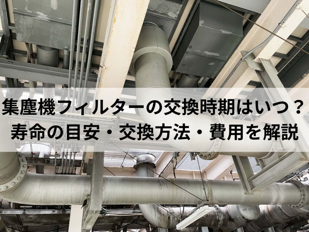 集塵機フィルターの交換時期はいつ？寿命の目安・交換方法・費用を解説